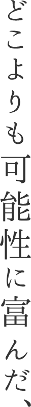 どこよりも可能性に富んだ