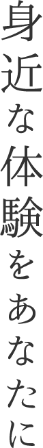 身近な体験をあなたに